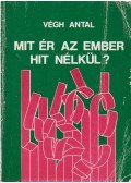Végh Antal - Mit ér az ember hit nélkül?