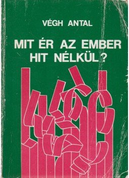 Végh Antal - Mit ér az ember hit nélkül? Végh Antal - Mit ér az ember hit nélkül?, Debrecen 1987 antikvár könyv