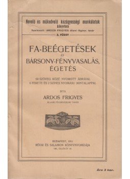 Ardos Frigyes - Fa-beégetések és bársony-fényvasalás, égetés Ardos Frigyes - Fa-beégetések és bársony-fényvasalás, égetés, Budapest 1911 antikvár könyv