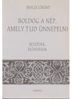 Bencze Lóránt - Boldog a nép, amely tud ünnepelni (Dedikált) Bencze Lóránt - Boldog a nép, amely tud ünnepelni (Dedikált), 2004 antikvár könyv