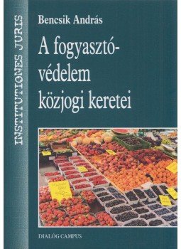 Bencsik András - A fogyasztóvédelem közjogi keretei Bencsik András - A fogyasztóvédelem közjogi keretei, Budapest 2016 antikvár könyv