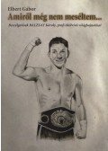Elbert Gábor - Amiről még nem meséltem... - Beszélgetések BALZSAY Károly, profi ökölvívó világbajnokkal