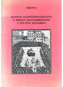 Pállfy Géza - Katonai igazságszolgáltatás a királyi Magyarországon a XVI-XVII. században (dedikált), Győr 1995 antikvár könyv
