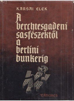 Karsai Elek - A berchtesgadeni sasfészektől a berlini bunkerig Karsai Elek - A berchtesgadeni sasfészektől a berlini bunkerig, Budapest 1962 antikvár könyv