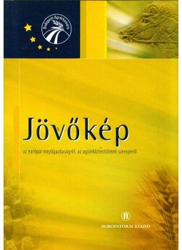  - Jövőkép - Az európai mezőgazdaságról, az agrárköztestületek szerepéről, Budapest 2004 antikvár könyv