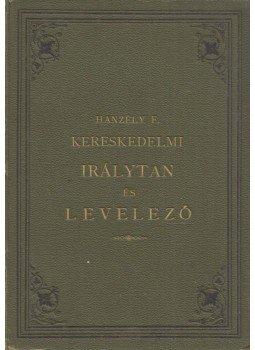 Hanzély Ferencz - Kereskedelmi irálytan és levelező egybekötve kereskedelmi és magánügyiratokkal, Budapest 1886 antikvár könyv