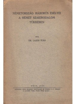 Dr. Lajos Iván - Németország háborús esélyei a német szakirodalom tükrében Dr. Lajos Iván - Németország háborús esélyei a német szakirodalom tükrében, Pécs 1939 antikvár könyv