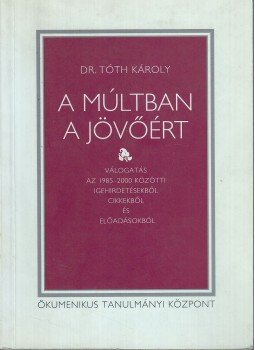 D. Dr. Tóth Károly - A múltban a jövőért (Dedikált) D. Dr. Tóth Károly - A múltban a jövőért (Dedikált), Budapest 2001 antikvár könyv