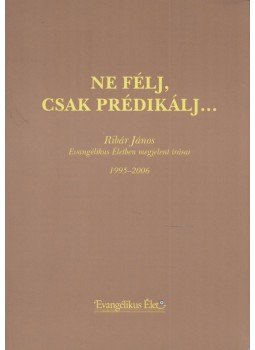 Ribár János, Ribár Jánosné Zentai Edit - Ne félj, csak prédikálj..., Orosháza 2007 antikvár könyv