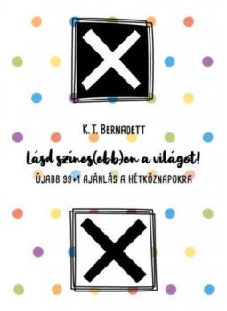 K.T. Bernadett - Lásd színes(ebb)en a világot! - Újabb 99+1 ajánlás a hétköznapokra K.T. Bernadett - Lásd színes(ebb)en a világot! - Újabb 99+1 ajánlás a hétköznapokra, null 2021 antikvár könyv