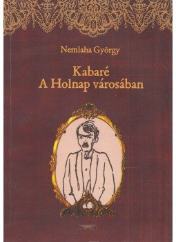 Nemlaha György - Kabaré a Holnap városában Nemlaha György - Kabaré a Holnap városában, Nagyvárad 2017 antikvár könyv