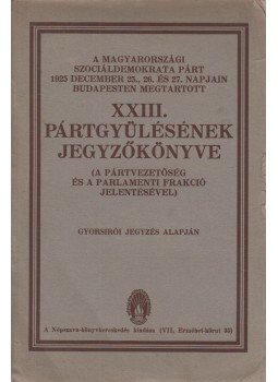  - A Magyarországi Szociáldemokrata Párt 1925 december 25., 26. és 27. napján Budapesten megtartott XXIII. Pártgyűlésének jegyzőkönyve (A pártvezetőség és a parlamenti frakció jelentésével), Budapest 1926 antikvár könyv