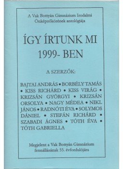 Bajtai András, Borbély Tamás, Kiss Richárd, Kiss Virág, Krizsán Györgyi, Krizsán Orsolya, Nagy Médea, Nikl János, Radnóti Éva, Solymos Dániel - Így írtunk mi 1999-ben Bajtai András, Borbély Tamás, Kiss Richárd, Kiss Virág, Krizsán Györgyi, Krizsán Orsolya, Nagy Médea, Nikl János, Radnóti Éva, Solymos Dániel - Így írtunk mi 1999-ben, Paks 2000 antikvár könyv