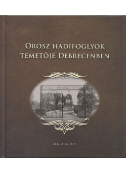 Csákvári Sándor (szerk. - Orosz hadifoglyok temetője Debrecenben, Debrecen 2015 antikvár könyv