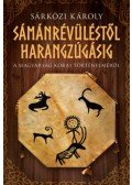Sárközi Károly - Sámánrévüléstől harangzúgásig - A magyarság korai történelméről