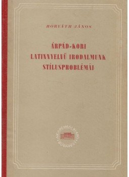 Horváth János - Árpád-kori latinnyelvű irodalmunk stílusproblémái Horváth János - Árpád-kori latinnyelvű irodalmunk stílusproblémái, Budapest 1954 antikvár könyv