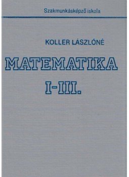 Koller Lászlóné - Matematika I-III. Koller Lászlóné - Matematika I-III., Budapest 1994 antikvár könyv