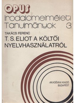 Takács Ferenc - T. S. Eliot a költői nyelvhasználatról Takács Ferenc - T. S. Eliot a költői nyelvhasználatról, Budapest 1978 antikvár könyv