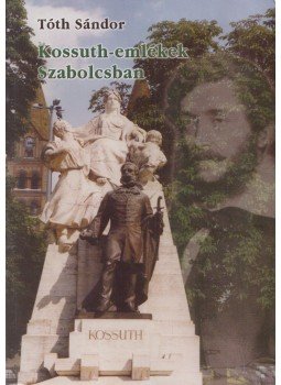 Tóth Sándor - Kossuth-emlékek Szabolcsban Tóth Sándor - Kossuth-emlékek Szabolcsban, Nyíregyháza 2002 antikvár könyv