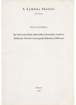 Koltai András - Egy főúri lakodalom előkészületei (Esterházy László és Batthyány Eleonóra menyegzője Rohoncon 1650-ben) (dedikált), Budapest 2003 antikvár könyv