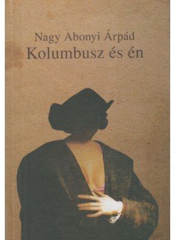 Nagy Abonyi Árpád - Kolumbusz és én (dedikált) Nagy Abonyi Árpád - Kolumbusz és én (dedikált), Újvidék 2013 antikvár könyv