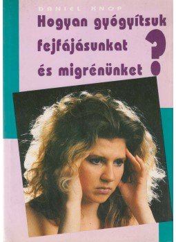 Daniel Knop - Hogyan gyógyítsuk fejfájásunkat és migrénünket? Daniel Knop - Hogyan gyógyítsuk fejfájásunkat és migrénünket?, Budapest 0 antikvár könyv