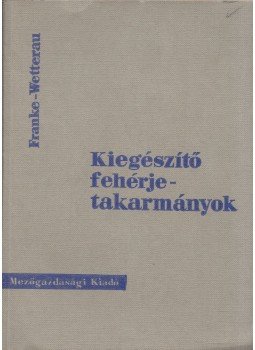 Ernst-Reinhard Franke, Heinz Wetterau - Kiegészítő fehérjetakarmányok, Budapest 1964 antikvár könyv
