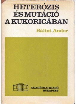 Bálint Andor - Heterózis és mutáció a kukoricában Bálint Andor - Heterózis és mutáció a kukoricában, Budapest 1967 antikvár könyv