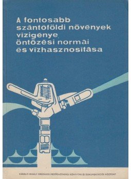 Dr. Mihályfalvi István, Dr. Németh Sándor - A fontosabb szántóföldi növények vízigénye, öntözési normái és vízhasznosítása, Budapest 1967 antikvár könyv