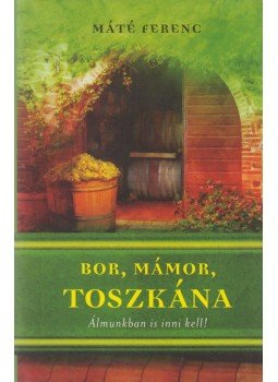 Máté Ferenc - Bor, mámor, Toszkána Máté Ferenc - Bor, mámor, Toszkána, Budapest 2007 antikvár könyv