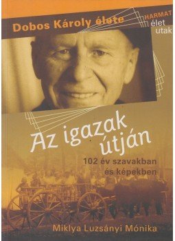 Miklya Luzsányi Mónika - Az igazak útján - Dobos Károly élete Miklya Luzsányi Mónika - Az igazak útján - Dobos Károly élete, Budapest 2007 antikvár könyv
