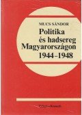Mucs Sándor - Politika és hadsereg Magyarországon 1944-1948