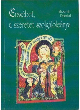 Bodnár Dániel - Erzsébet, a szeretet szolgálóleánya, Budapest 2001 antikvár könyv
