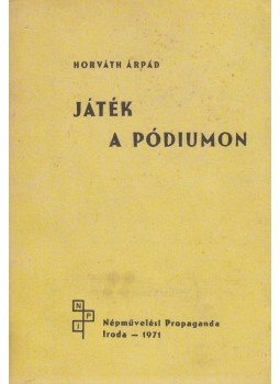 Horváth Árpád - Játék a pódiumon Horváth Árpád - Játék a pódiumon, Budapest 1971 antikvár könyv