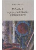 Varga Csaba - Előadások a jogi gondolkodás paradigmáiról