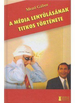 Mező Gábor - A média lenyúlásának titkos története Mező Gábor - A média lenyúlásának titkos története, 2021 antikvár könyv