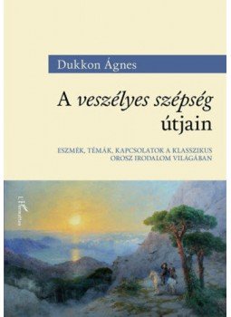 DukkonÁgnes - A veszélyes szépség útjain - Eszmék, témák, kapcsolatok a klasszikus orosz irodalom világában, null 2021 antikvár könyv