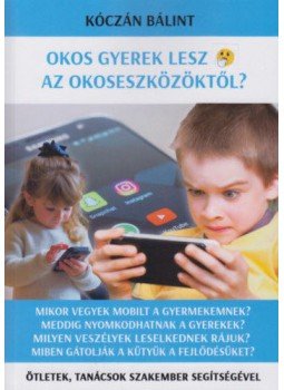Kóczán Bálint - Okos gyerek lesz az okoseszközöktől? - Ötletek, tanácsok szakember segítségével, null 2021 antikvár könyv