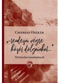 Csepregi Oszkár - Rendezni végre közös dolgainkat... - Történelmi tanulmányok