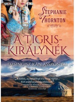 Stephanie Thornton - A tigriskirálynék - Dzsingisz kán asszonyai Stephanie Thornton - A tigriskirálynék - Dzsingisz kán asszonyai, null 2021 antikvár könyv