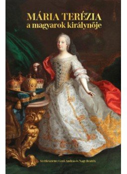 Gerő András, Nagy Beatrix - Mária Terézia - A magyarok királynője Gerő András, Nagy Beatrix - Mária Terézia - A magyarok királynője, null 2018 antikvár könyv