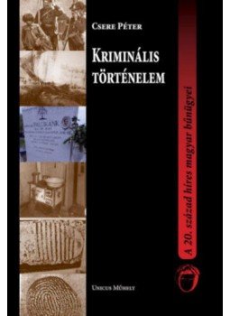 Csere Péter - Kriminális történelem - A 20. század híres magyar bűnügyei, null 2021 antikvár könyv