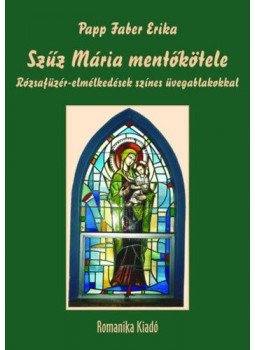 Papp Faber Erika - Szűz Mária mentőkötele - Rózsafüzér-elmélkedések színes üvegablakokkal, null 2021 antikvár könyv