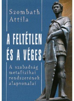 Szombath Attila - A feltétlen és a véges - A szabadság metafizikai rendszerének alapvonalai, Budapest 2009 antikvár könyv