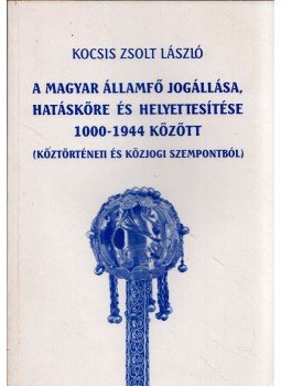 Kocsis Zsolt László - A magyar államfő jogállása, hatásköre és helyettesítése 1000-1944 között (Köztörténeti és közjogi szempontból),  0 antikvár könyv