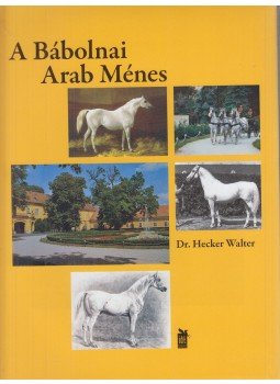 Hecker Walter - A Bábolnai Arab Ménes Hecker Walter - A Bábolnai Arab Ménes, 2014 antikvár könyv