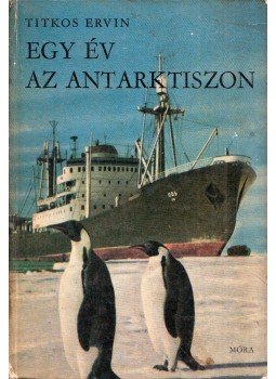Titkos Ervin, Bende Ibolya - Egy év az Antarktiszon (dedikált) Titkos Ervin, Bende Ibolya - Egy év az Antarktiszon (dedikált), Budapest 1966 antikvár könyv