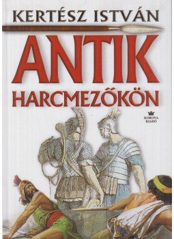 Kertész István - Antik harcmezőkön (dedikált) Kertész István - Antik harcmezőkön (dedikált), Budapest 2000 antikvár könyv