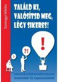 Somogyi Miklós - Találd ki, valósítsd meg, légy sikeres! - Innovációmenedzsment ismeretek és tapasztalatok