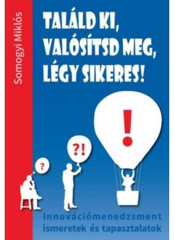 Somogyi Miklós - Találd ki, valósítsd meg, légy sikeres! - Innovációmenedzsment ismeretek és tapasztalatok, Budapest 2021 antikvár könyv